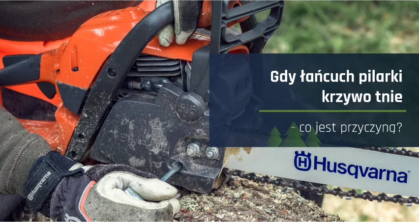 Gdy łańcuch pilarki krzywo tnie - co jest przyczyną?